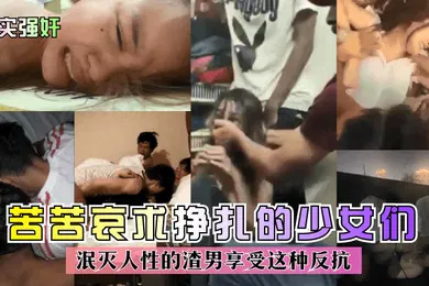 【强奸迷奸】真实强奸苦苦哀求挣扎的少女们泯灭人性的渣男享受这种反抗