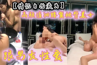 【自拍偷拍】高颜值细腰蜜桃臀美女跟男友性爱 有来有回 呻吟声声魅惑入骨~
