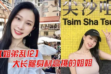 【强奸迷奸】姐弟乱伦大长腿高挑的姐姐让弟弟把她灌醉干她后入她的大屁股