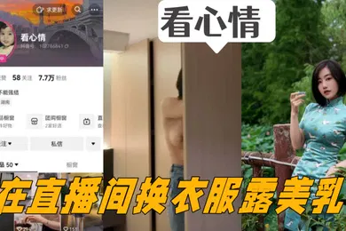 【主播网红】抖音女主播看心情掌握流量密码在直播间换衣服露美乳看的心情澎湃