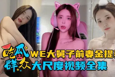 【网曝黑料】全集流出LPL前职业选手WE大舅子前妻金提莫大尺度视频全集