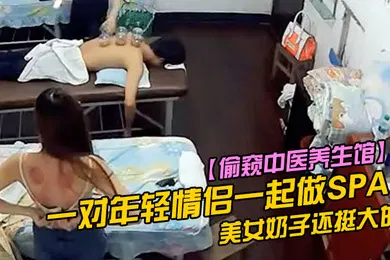 【自拍偷拍】偷窥中医养生馆一对年轻情侣一起做SPA美女奶子还挺大的