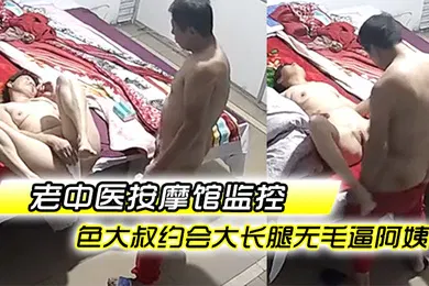 【自拍偷拍】老中医按摩馆监控破解偸拍专门霍霍人妻熟女的色大叔约会大长腿无毛逼阿姨饥渴难耐脱光直接就干无套内射