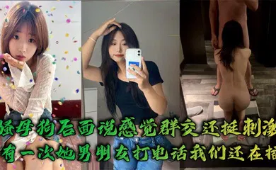 【群交多P】骚母狗后面说感觉群交还挺刺激，有一次她男朋友打电话我们还在插`