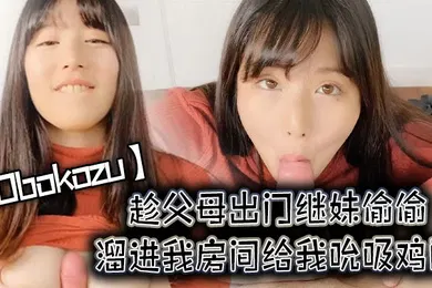 【厂牌经典】Obokozu趁父母出门继妹偷偷溜进我房间给我吮吸鸡巴
