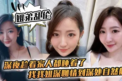 【乱伦】姐弟乱伦深夜趁着家人都睡着了找我姐深聊情到深处自然射