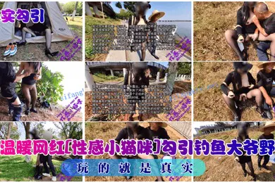 【主播网红】真实勾引送温暖网红性感小猫咪勾引钓鱼大爷野战玩的就是真实
