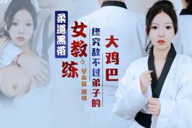【自拍偷拍】琪琪柔道黑带女教练终究敌不过弟子大鸡巴