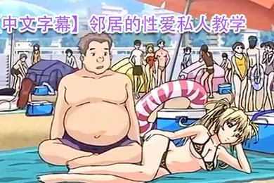 【激情H漫】中文字幕邻居的性爱私人教学