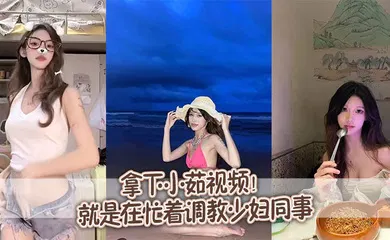 【SM调教】拿下小茹视频！别问我为什么两个月不更新，问就是在忙着调教少妇同事