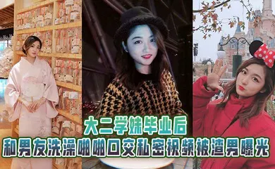 【网曝黑料】大二学妹毕业后，和男友洗澡啪啪口交私密视频被渣男曝光