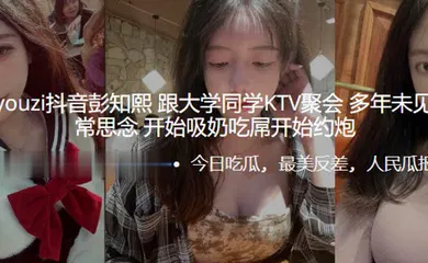 【自拍偷拍】推.特kea.iyou.zi抖.音大学.同学.KTV.聚会，多年.未见同.学们非.常思.念，开始吸.奶吃.屌开始约.炮