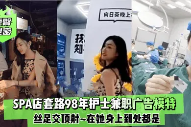 【自拍偷拍】顶臀泄密SPA店套路98年护士兼职广告模特丝足交顶射在她身上到处都是