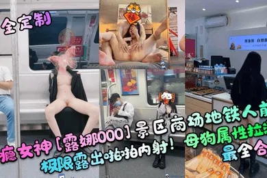 【自拍偷拍】重金定制性瘾女神露娜000景区商场地铁人前极限露出啪啪内射母狗属性拉满最全合集