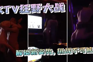 【自拍偷拍】在ktv包间狂野大战解锁新姿势