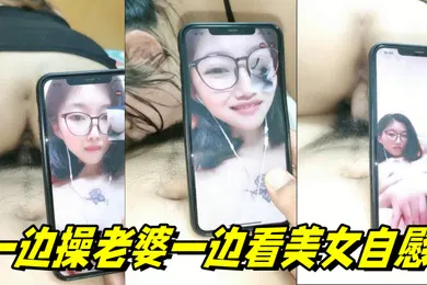 【口交自慰】一边操老婆一边看美女自慰