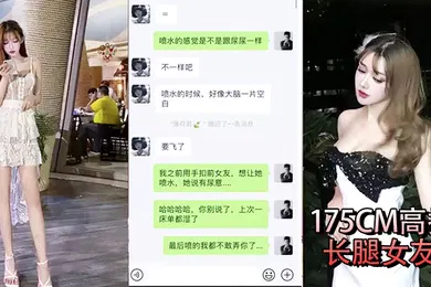 【群交多P】性爱泄密流出小鲜肉和175CM高挑长腿女友做爱自拍微信的聊天记录毁三观想让多人操她高潮喷水