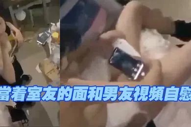 【自拍偷拍】当着室.友的面和.男友视.频自.慰现在.的学.生太会.玩了