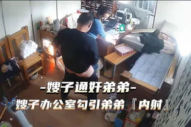 【网曝黑料】通奸门事件嫂子财务办公室勾引弟弟通奸内射