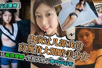 【网曝黑料】反差泄密出演过几部戏的高颜值大眼睛美少女酒店被潜规则坚挺大奶子呻吟声好听