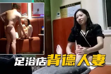 【自拍偷拍】表哥足浴勾搭良家背德人妻愧对老公第一次出轨