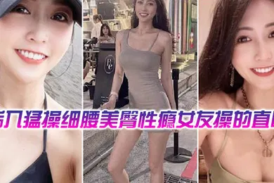 【自拍偷拍】后操细腰美臀性瘾女友操的直叫