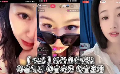 【主播网红】抖音直播擦边 抖音闪现 抖音走光 抖音主播