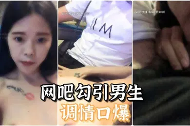 【口交自慰】网吧自慰勾引男生调情口爆结果小哥太废无奈自己厕所解决