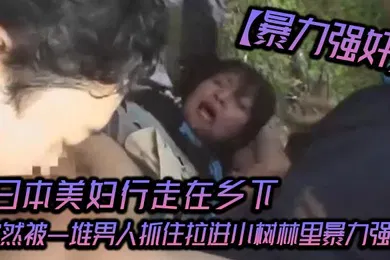 【经典有码】暴力强奸日本美妇行走在乡下突然被一堆男人抓住拉进小树林里暴力强奸_可怜的女人被一群大汉疯狂的强奸
