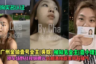 【网曝黑料】母狗实名认证广州金铂壹号业主吴晗被知名金主查小理停车场野战视频曝光长相清纯甜美带有骚气