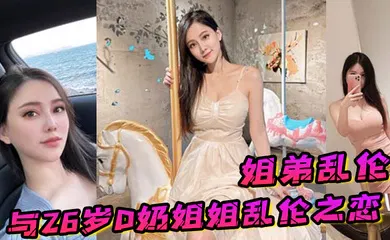 【乱伦】姐弟乱伦与26岁D奶姐姐乱伦之恋_终究没忍住首次乳交_无套内射_后入插菊