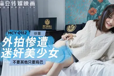 【强奸迷奸】桃视频外拍惨遭迷奸美少女-徐蕾MCY-0152