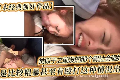 【经典有码】日本经典强奸作品类似于之前发的那个黑社会强奸_都是比较粗暴甚至有殴打这种情况出现