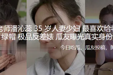 【网曝黑料】骚逼老师潘沁蕊35岁人妻少妇最喜欢给老公戴绿帽_极品反差婊曝光真实身份