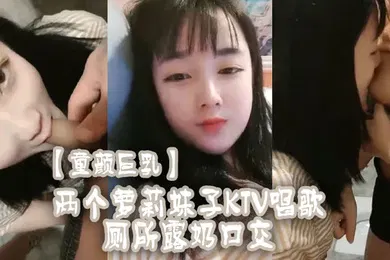 【学生萝莉】童颜巨乳两个萝莉妹子KTV唱歌厕所露奶口交