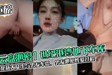 【网曝黑料】云盘泄密世纪港湾地下车库河北燕大女生与男友车震男友泄密性爱过程