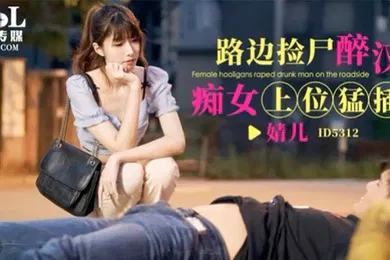 【强奸迷奸】婧儿路边捡尸醉汉痴女上位猛插