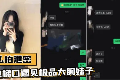【自拍偷拍】私拍泄密电梯口遇见极品大胸妹子果断加微信居然是邻居果断约炮视频流出