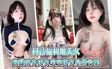 【主播网红】抖音福利姬美女【金钱钱】向碌肉丸肉丸宝宝肉丸皇帝合集