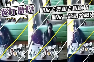 【网曝黑料】餐厅监控朋友老婆和老板偷情朋友一急眼给曝光了
