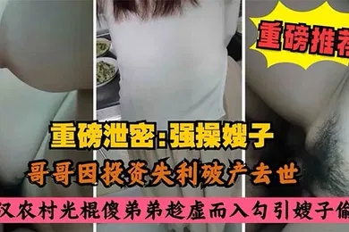 【乱伦】叔嫂乱伦哥哥因投资失利破产去世农村光棍傻弟弟乘虚而入而入勾引嫂子偷情