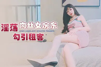 【丝袜制服】精彩剧情淫荡肉丝女房东_勾引租客