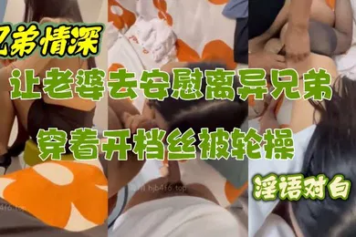 【自拍偷拍】让性感老婆穿开档丝去安慰离异兄弟精液吃到饱