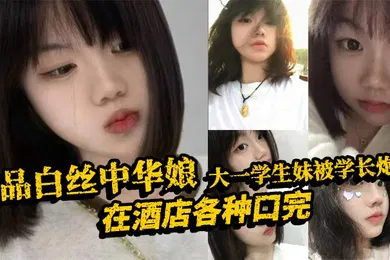 【学生萝莉】极品白丝中华娘大一学生妹被学长炮到在酒店各种口完大力抽插不停操的尖叫不断最后直接口爆吞精真是精彩啊