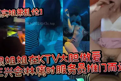 【乱伦】真实姐弟乱伦跟姐姐在KTV大胆做爱正兴会淋漓时服务员推门而进