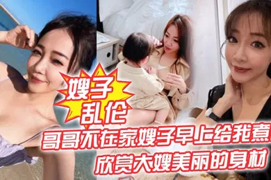 【乱伦】嫂子乱伦哥哥不在家嫂子早上给我煮面欣赏大嫂美丽的身材操她的无毛小嫩B
