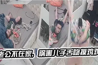【乱伦】老公不在家祸害儿子舌吻摸鸡鸡