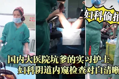 【网曝黑料】妇科偷拍流出国内大医院坑爹的实习护士偷拍流出_妇科阴道内窥检查对白清晰
