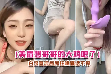 【自拍偷拍】美眉想哥哥的大鸡吧了每天要紫薇插的白浆直流尿尿狂喷骚话不停