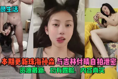 【自拍偷拍】记录生活本期更新珠海孙淼与吉林付晴自拍泄密资源最新均有露脸内容真实